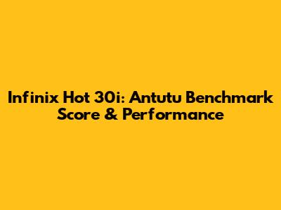 Infinix Hot 30i: Antutu Benchmark Score & Performance