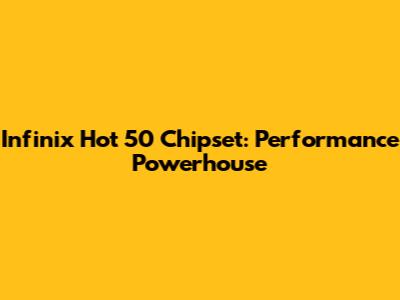 Infinix Hot 50 Chipset: Performance Powerhouse