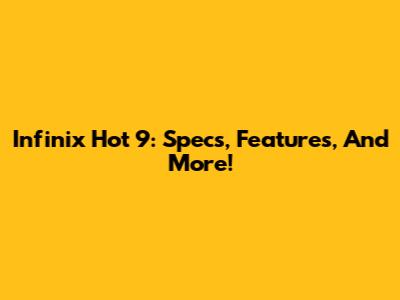 Infinix Hot 9: Specs, Features, And More!