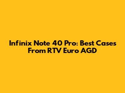 Infinix Note 40 Pro: Best Cases From RTV Euro AGD