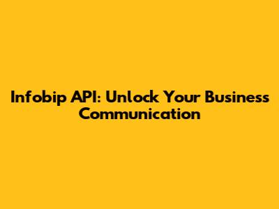 Infobip API: Unlock Your Business Communication