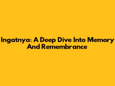 Ingatnya: A Deep Dive Into Memory And Remembrance