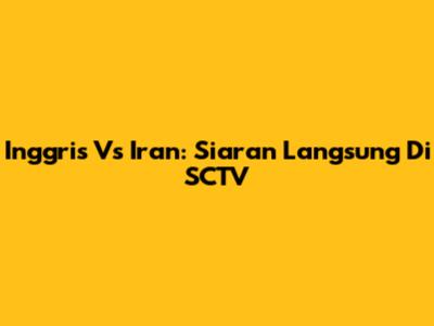Inggris Vs Iran: Siaran Langsung Di SCTV