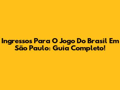 Ingressos Para O Jogo Do Brasil Em São Paulo: Guia Completo!