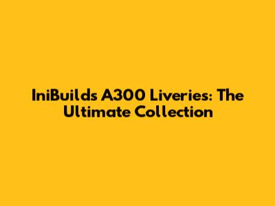 IniBuilds A300 Liveries: The Ultimate Collection