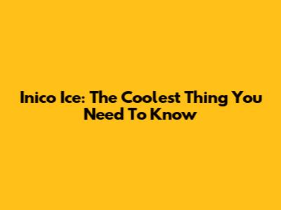 Inico Ice: The Coolest Thing You Need To Know