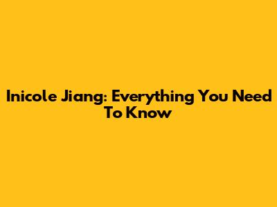 Inicole Jiang: Everything You Need To Know