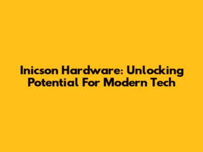 Inicson Hardware: Unlocking Potential For Modern Tech