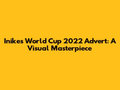 Inike's World Cup 2022 Advert: A Visual Masterpiece