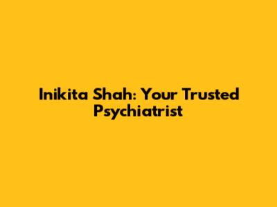 Inikita Shah: Your Trusted Psychiatrist