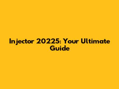 Injector 20225: Your Ultimate Guide