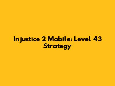 Injustice 2 Mobile: Level 43 Strategy