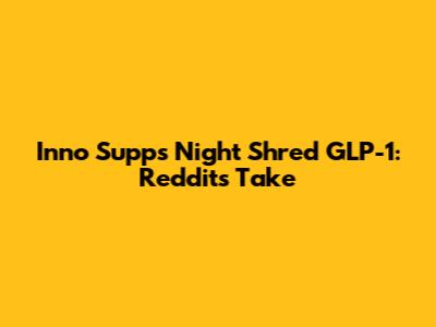 Inno Supps Night Shred GLP-1: Reddit's Take