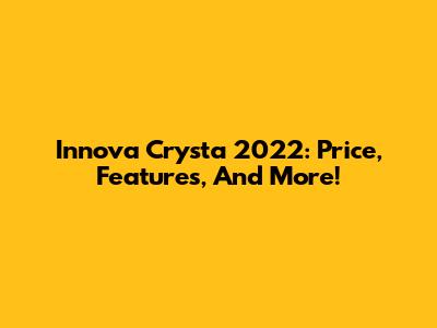 Innova Crysta 2022: Price, Features, And More!