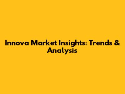 Innova Market Insights: Trends & Analysis