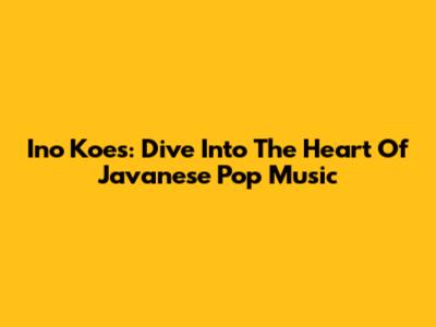 Ino Koes: Dive Into The Heart Of Javanese Pop Music