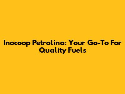 Inocoop Petrolina: Your Go-To For Quality Fuels