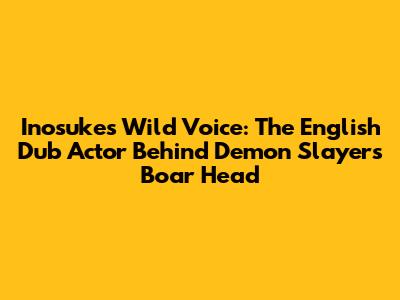 Inosuke's Wild Voice: The English Dub Actor Behind Demon Slayer's Boar Head