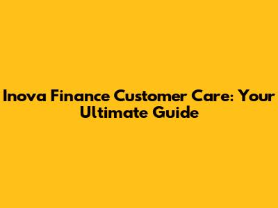 Inova Finance Customer Care: Your Ultimate Guide