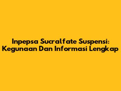 Inpepsa Sucralfate Suspensi: Kegunaan Dan Informasi Lengkap
