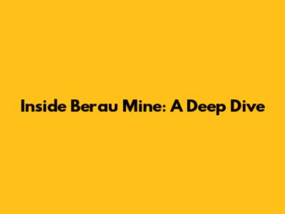 Inside Berau Mine: A Deep Dive
