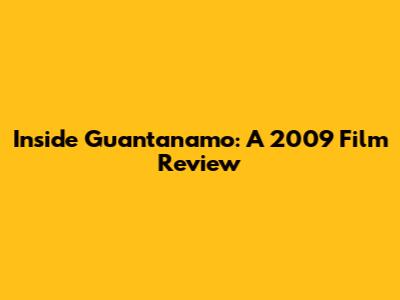 Inside Guantanamo: A 2009 Film Review
