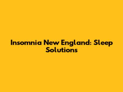 Insomnia New England: Sleep Solutions
