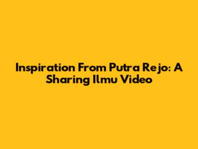 Inspiration From Putra Rejo: A Sharing Ilmu Video
