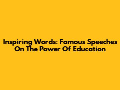 Inspiring Words: Famous Speeches On The Power Of Education