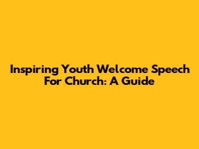 Inspiring Youth Welcome Speech For Church: A Guide