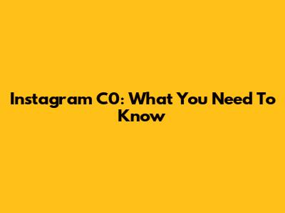 Instagram C0: What You Need To Know