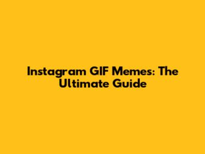 Instagram GIF Memes: The Ultimate Guide