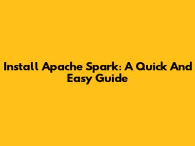 Install Apache Spark: A Quick And Easy Guide