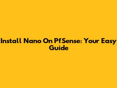 Install Nano On PfSense: Your Easy Guide