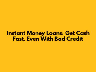 Instant Money Loans: Get Cash Fast, Even With Bad Credit