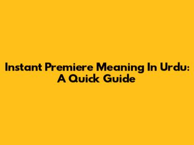 Instant Premiere Meaning In Urdu: A Quick Guide