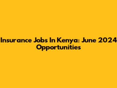 Insurance Jobs In Kenya: June 2024 Opportunities