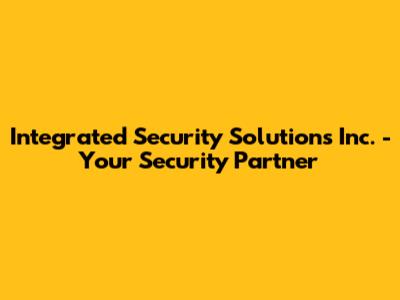 Integrated Security Solutions Inc. - Your Security Partner