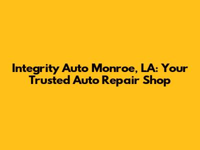Integrity Auto Monroe, LA: Your Trusted Auto Repair Shop