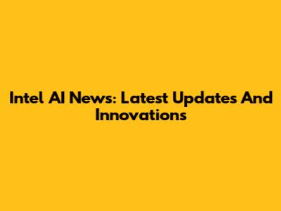 Intel AI News: Latest Updates And Innovations