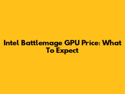 Intel Battlemage GPU Price: What To Expect