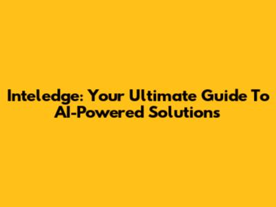 Inteledge: Your Ultimate Guide To AI-Powered Solutions