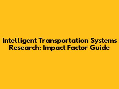 Intelligent Transportation Systems Research: Impact Factor Guide