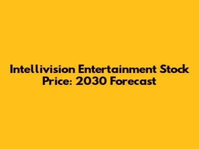 Intellivision Entertainment Stock Price: 2030 Forecast
