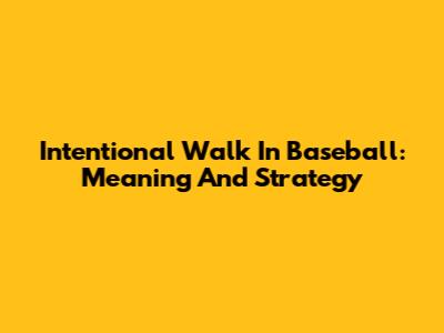 Intentional Walk In Baseball: Meaning And Strategy