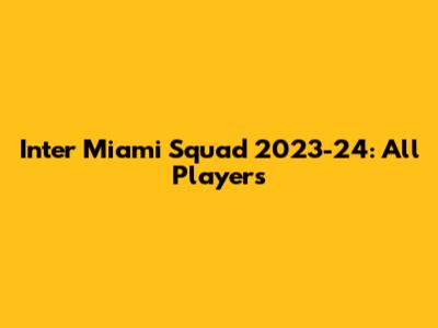 Inter Miami Squad 2023-24: All Players