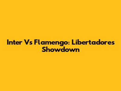Inter Vs Flamengo: Libertadores Showdown