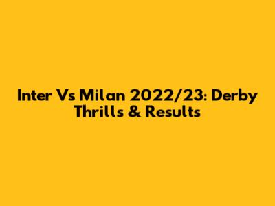 Inter Vs Milan 2022/23: Derby Thrills & Results