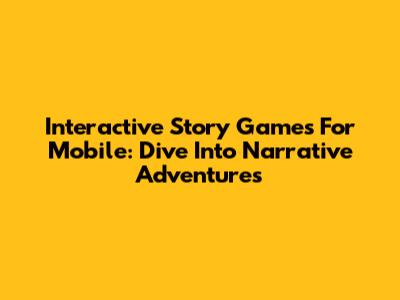 Interactive Story Games For Mobile: Dive Into Narrative Adventures