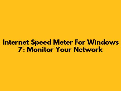 Internet Speed Meter For Windows 7: Monitor Your Network